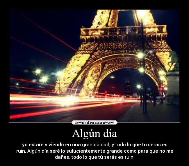 Algún día - yo estaré viviendo en una gran cuidad, y todo lo que tu serás es
ruin. Algún día seré lo sufucientemente grande como para que no me
dañes, todo lo que tú serás es ruin.
