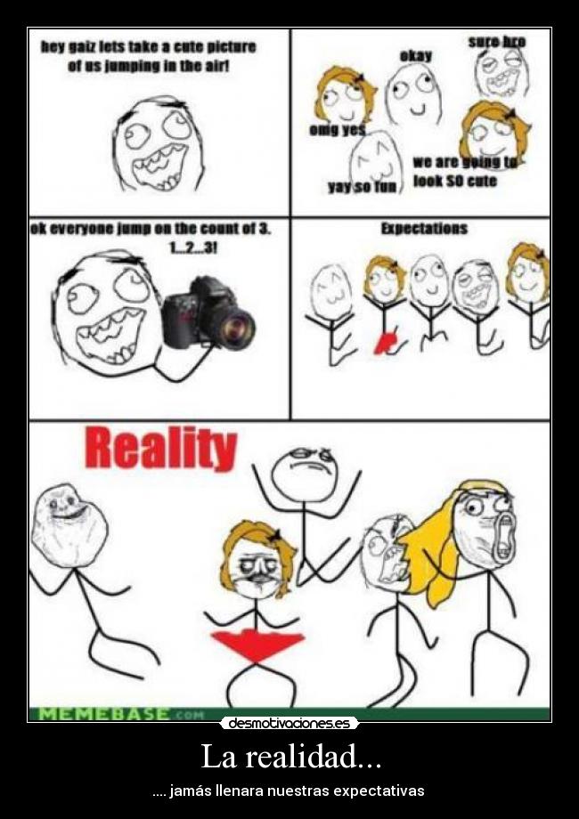 La realidad... - .... jamás llenara nuestras expectativas 