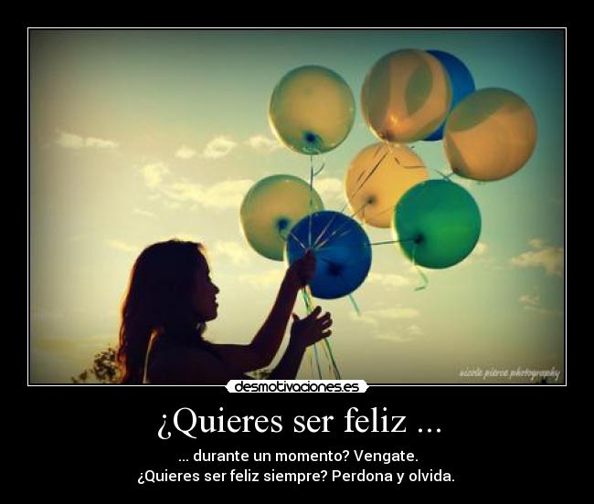 ¿Quieres ser feliz ... - ... durante un momento? Vengate.
¿Quieres ser feliz siempre? Perdona y olvida. 