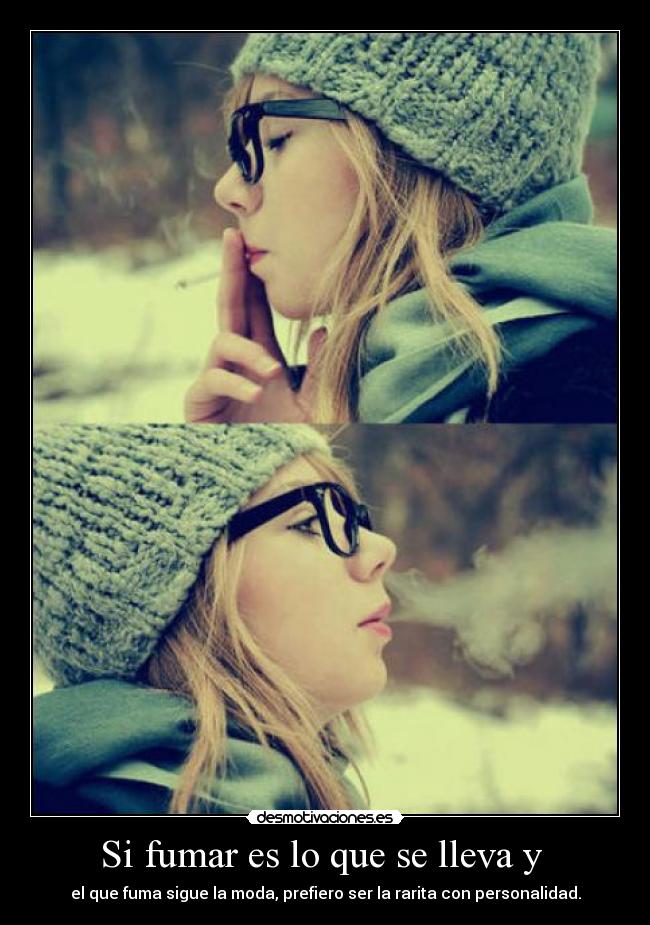 Si fumar es lo que se lleva y - el que fuma sigue la moda, prefiero ser la rarita con personalidad.