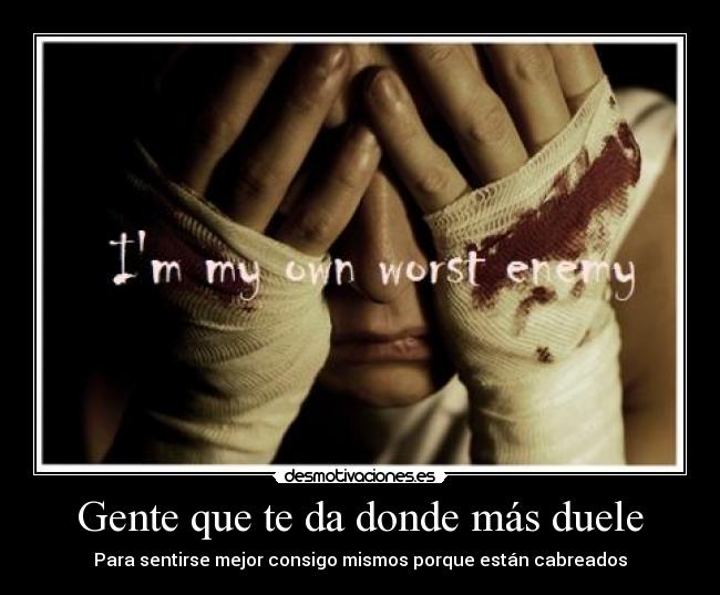 Gente que te da donde más duele - Para sentirse mejor consigo mismos porque están cabreados