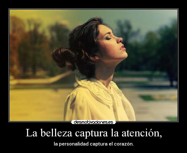 La belleza captura la atención, - la personalidad captura el corazón.