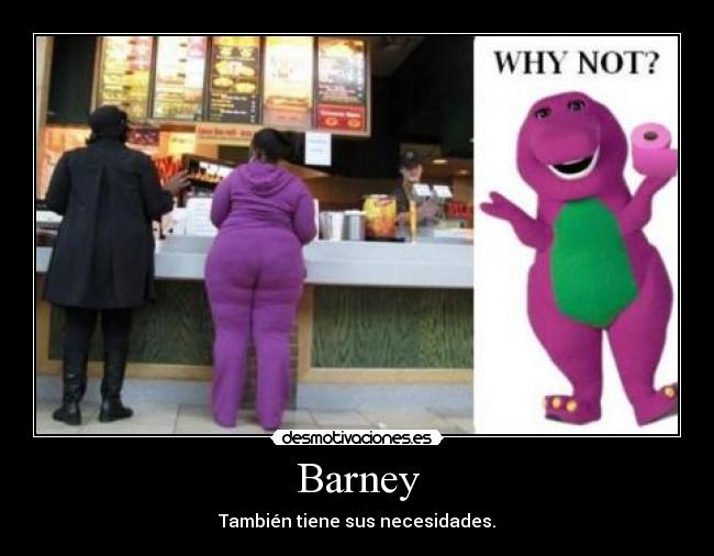 Barney - También tiene sus necesidades.