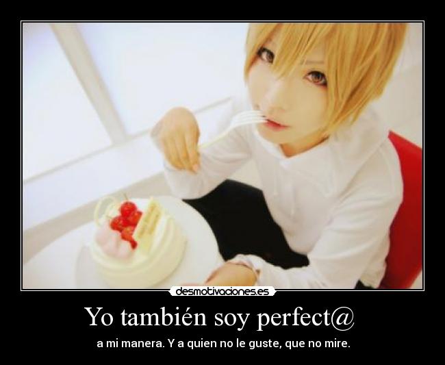Yo también soy perfect@ - a mi manera. Y a quien no le guste, que no mire.