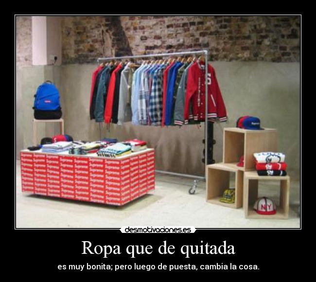 Ropa que de quitada - es muy bonita; pero luego de puesta, cambia la cosa.