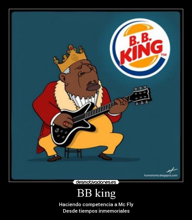 BB king - Haciendo competencia a Mc Fly
Desde tiempos inmemoriales