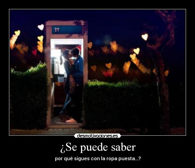 ¿Se puede saber - por qué sigues con la ropa puesta...?