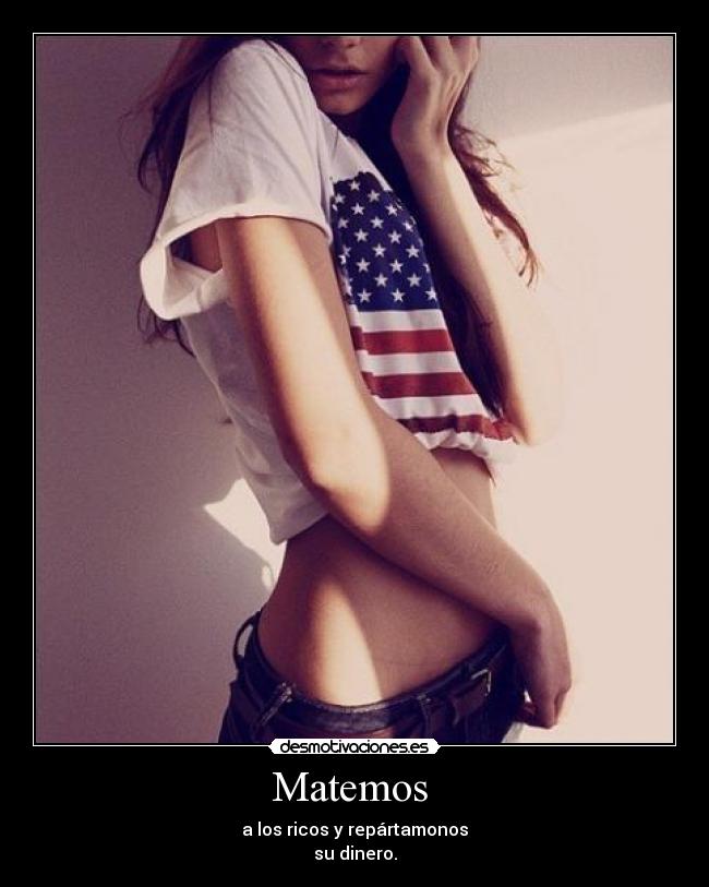 Matemos - a los ricos y repártamonos
su dinero.