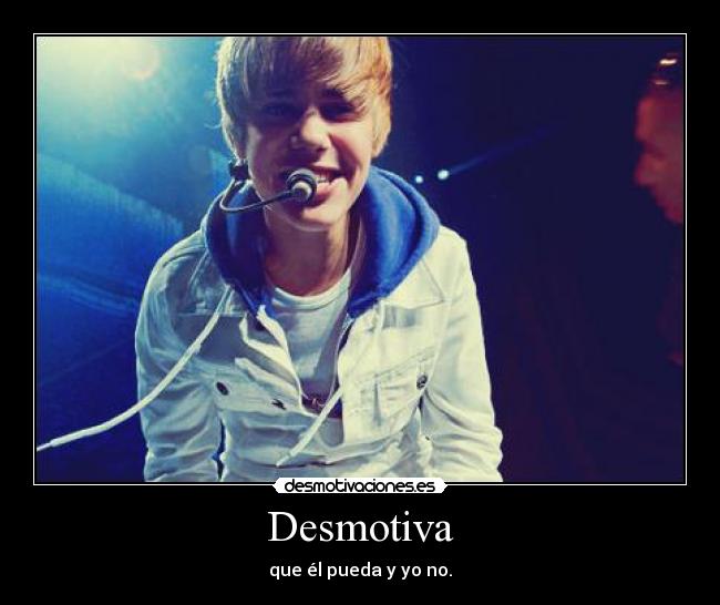 Desmotiva - que él pueda y yo no.