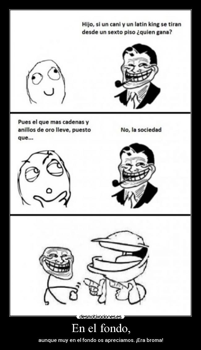 En el fondo, - aunque muy en el fondo os apreciamos. ¡Era broma!