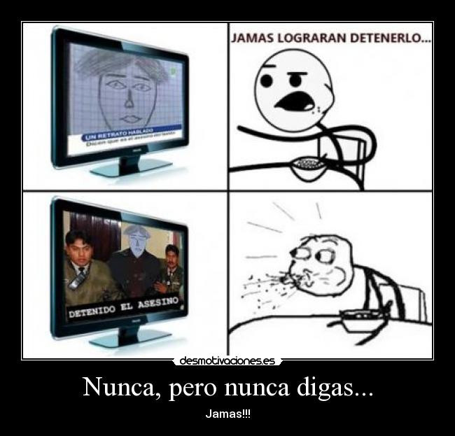 Nunca, pero nunca digas... - Jamas!!!