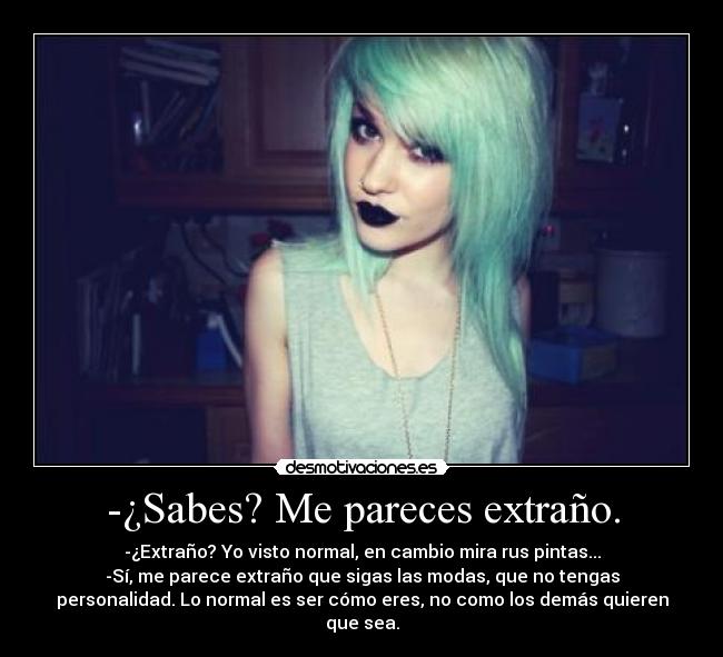 -¿Sabes? Me pareces extraño. -