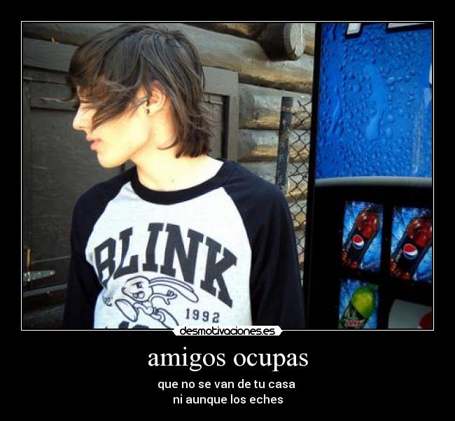 amigos ocupas - que no se van de tu casa 
ni aunque los eches