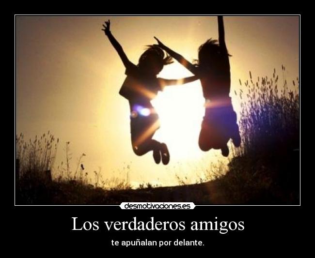 Los verdaderos amigos - te apuñalan por delante.