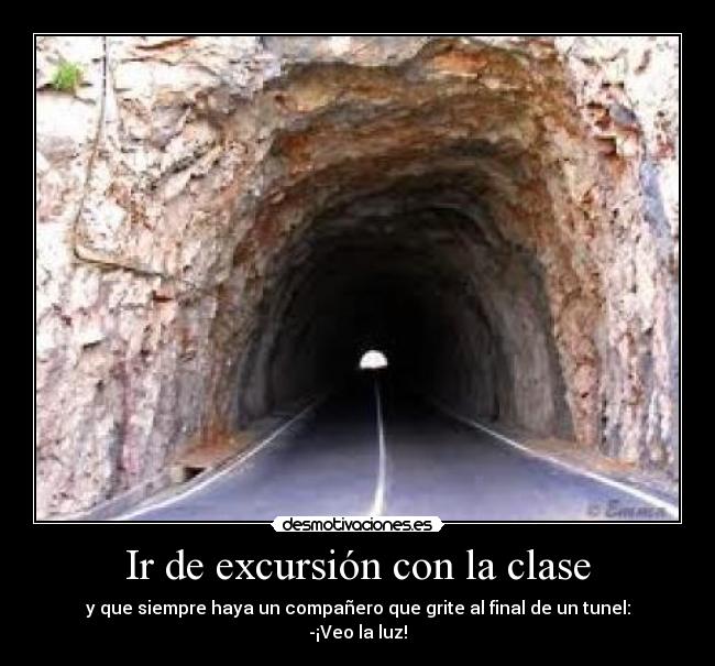 Ir de excursión con la clase - y que siempre haya un compañero que grite al final de un tunel:
-¡Veo la luz!
