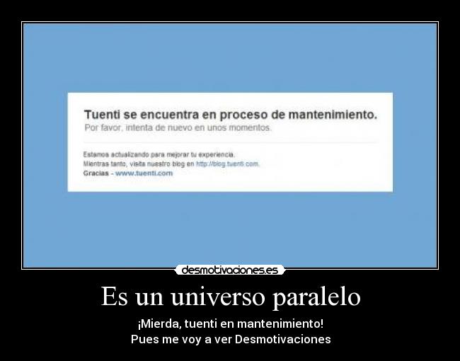 Es un universo paralelo - ¡Mierda, tuenti en mantenimiento!
Pues me voy a ver Desmotivaciones