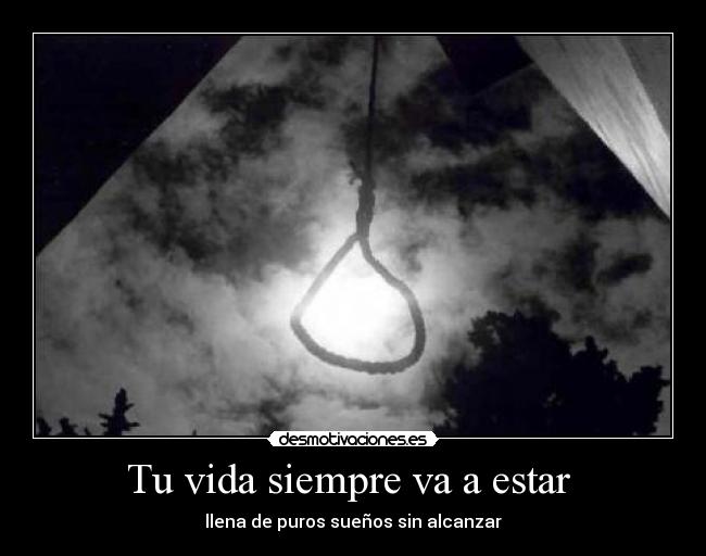 Tu vida siempre va a estar  - llena de puros sueños sin alcanzar