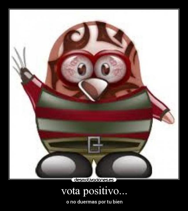 vota positivo... - o no duermas por tu bien