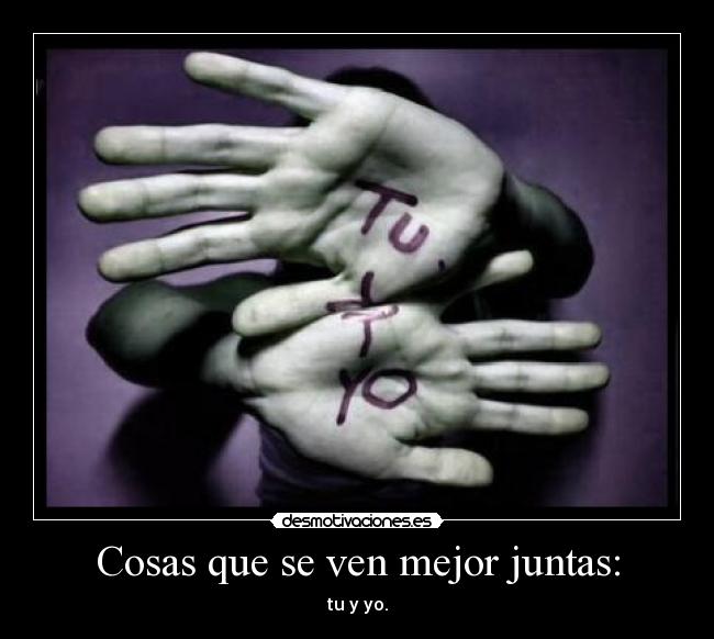 Cosas que se ven mejor juntas: - tu y yo.