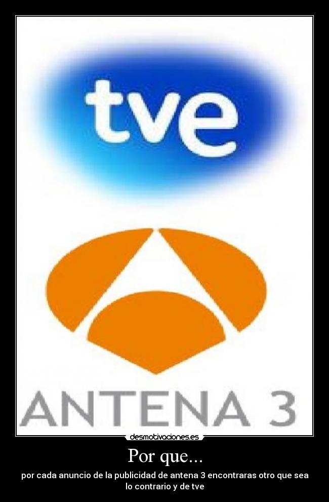 Por que... - por cada anuncio de la publicidad de antena 3 encontraras otro que sea
lo contrario y de tve