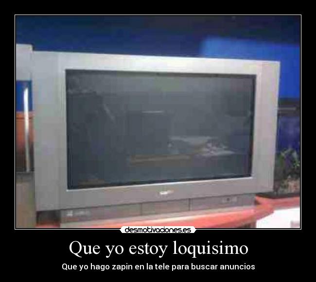 Que yo estoy loquisimo - Que yo hago zapin en la tele para buscar anuncios