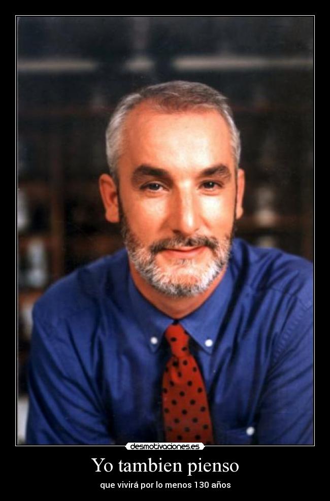 Yo tambien pienso - que vivirá por lo menos 130 años