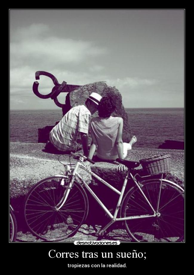 Corres tras un sueño; - tropiezas con la realidad.