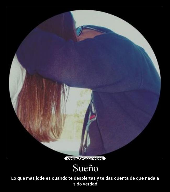 Sueño - Lo que mas jode es cuando te despiertas y te das cuenta de que nada a sido verdad