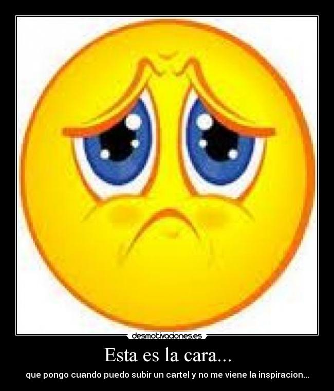 Esta es la cara... - que pongo cuando puedo subir un cartel y no me viene la inspiracion...