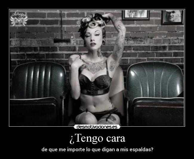 ¿Tengo cara - de que me importe lo que digan a mis espaldas?