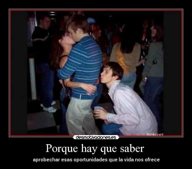 Porque hay que saber - aprobechar esas oportunidades que la vida nos ofrece
