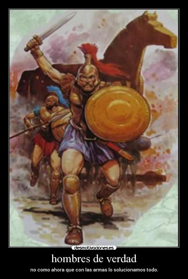 hombres de verdad - no como ahora que con las armas lo solucionamos todo.