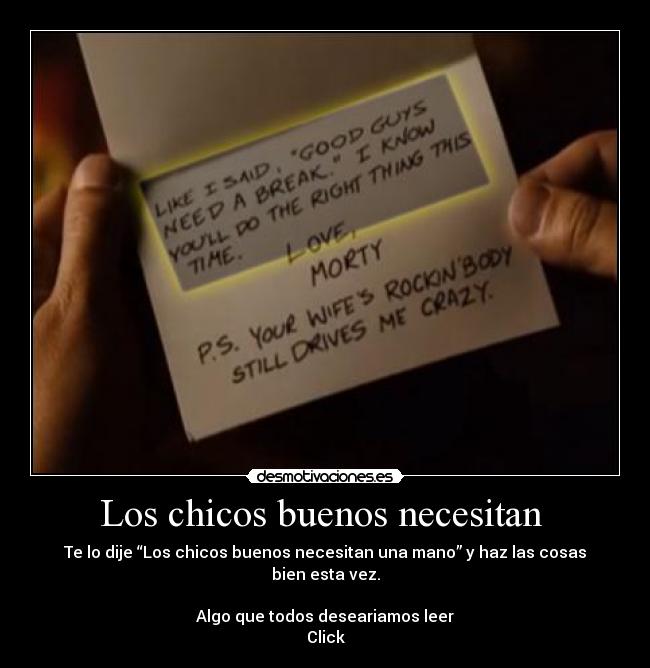 Los chicos buenos necesitan - Te lo dije “Los chicos buenos necesitan una mano” y haz las cosas bien esta vez.
Algo que todos deseariamos leer
Click