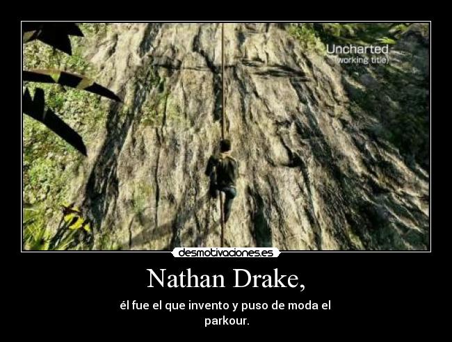 Nathan Drake, - él fue el que invento y puso de moda el 
parkour.