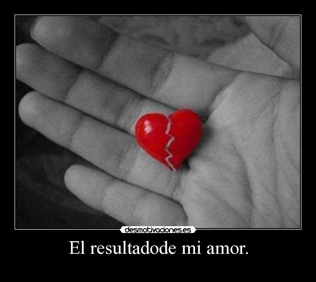 El resultadode mi amor. -
