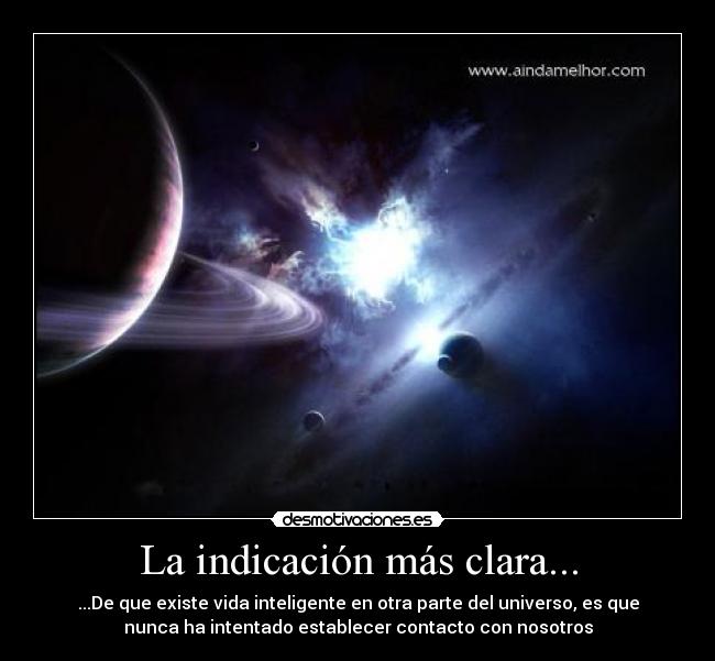 La indicación más clara... - ...De que existe vida inteligente en otra parte del universo, es que
nunca ha intentado establecer contacto con nosotros