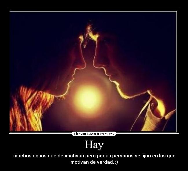 Hay - muchas cosas que desmotivan pero pocas personas se fijan en las que
motivan de verdad. :)