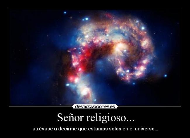 Señor religioso... - atrévase a decirme que estamos solos en el universo...