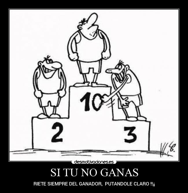 SI TU NO GANAS - RIETE SIEMPRE DEL GANADOR,  PUTANDOLE CLARO !!¡¡