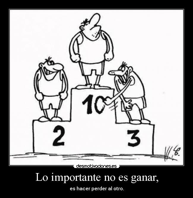 Lo importante no es ganar, - es hacer perder al otro.