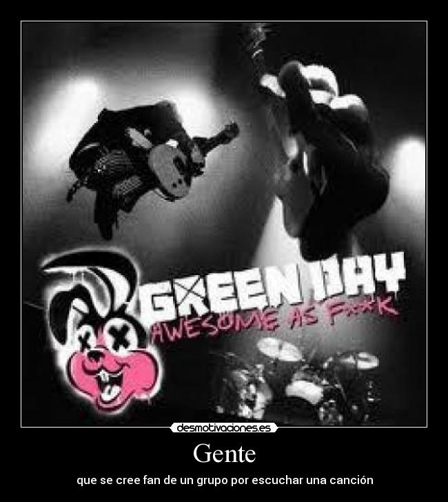 Gente - que se cree fan de un grupo por escuchar una canción