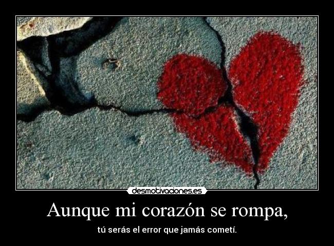 carteles corazon aunque corazon rompa corazon error jamas cometi tu seras desmotivaciones