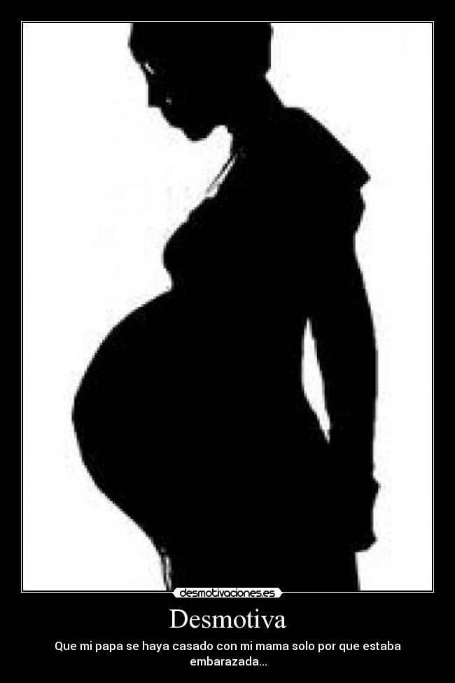 Desmotiva - Que mi papa se haya casado con mi mama solo por que estaba embarazada...