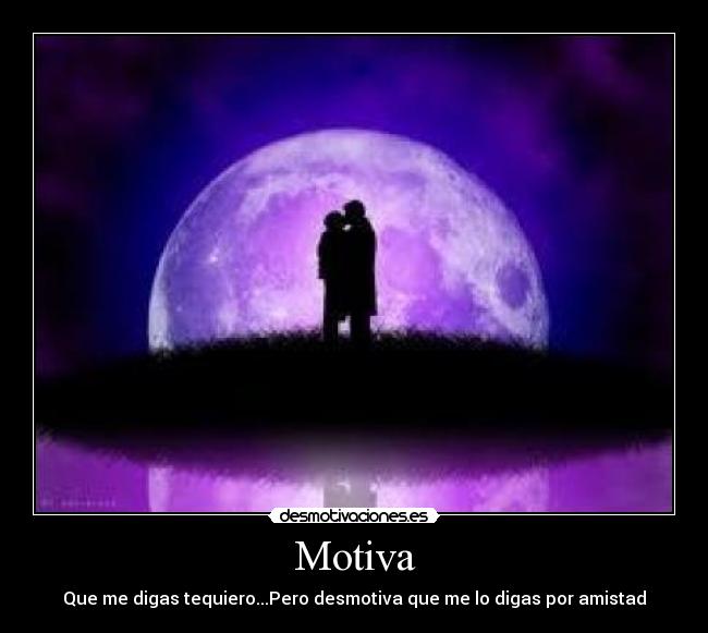 Motiva - Que me digas tequiero...Pero desmotiva que me lo digas por amistad