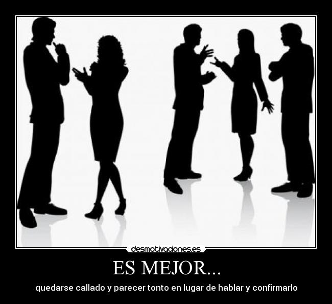 ES MEJOR... - quedarse callado y parecer tonto en lugar de hablar y confirmarlo
