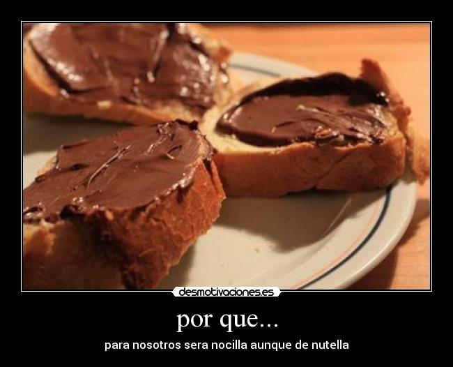 por que... - para nosotros sera nocilla aunque de nutella