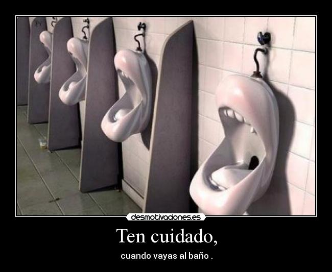 Ten cuidado, -