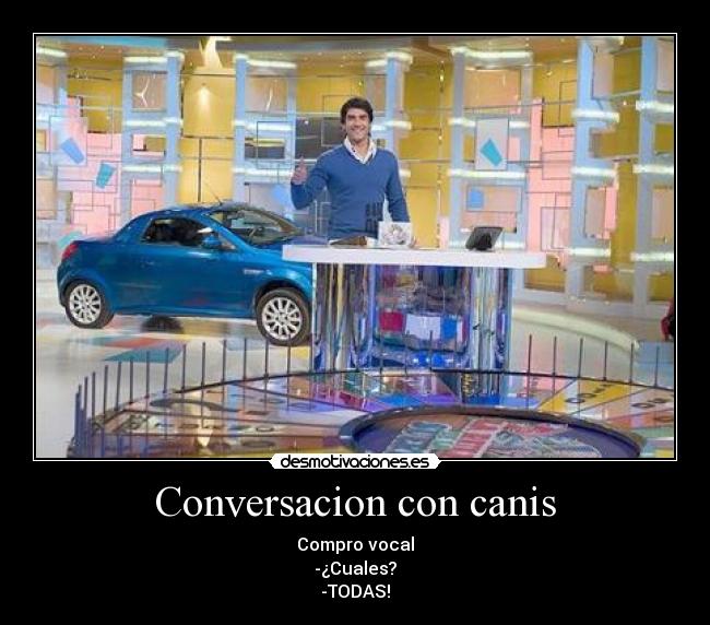 Conversacion con canis - Compro vocal
-¿Cuales?
-TODAS!