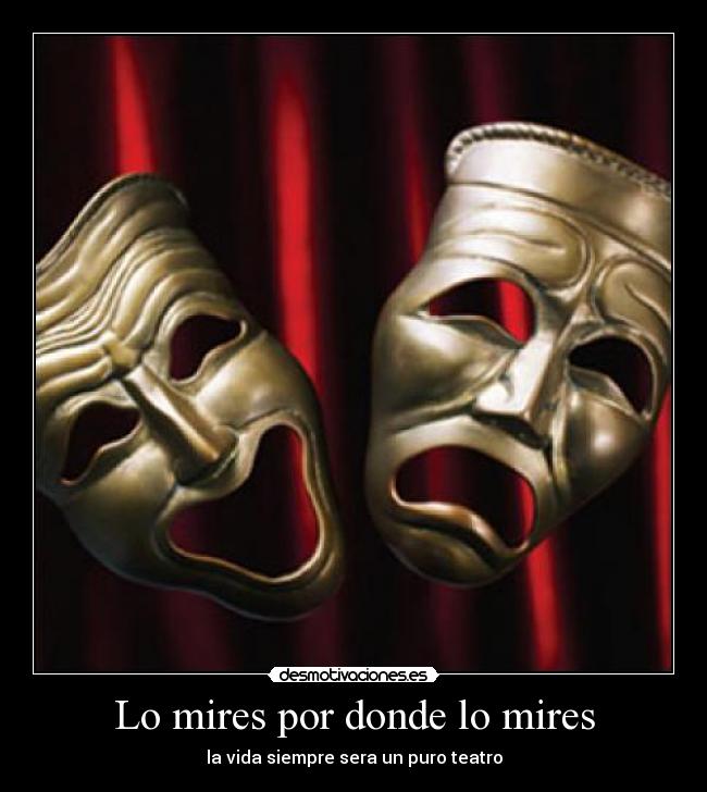 Lo mires por donde lo mires - la vida siempre sera un puro teatro