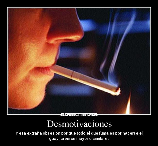 Desmotivaciones - Y esa extraña obsesión por que todo el que fuma es por hacerse el
guay, creerse mayor o similares